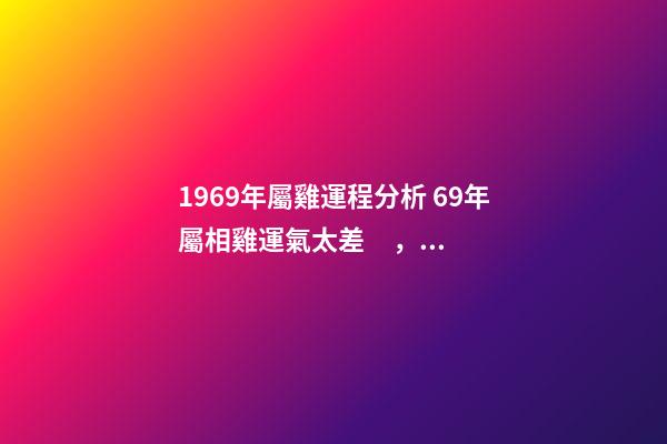 1969年屬雞運程分析 69年屬相雞運氣太差，69年屬雞的人運勢
